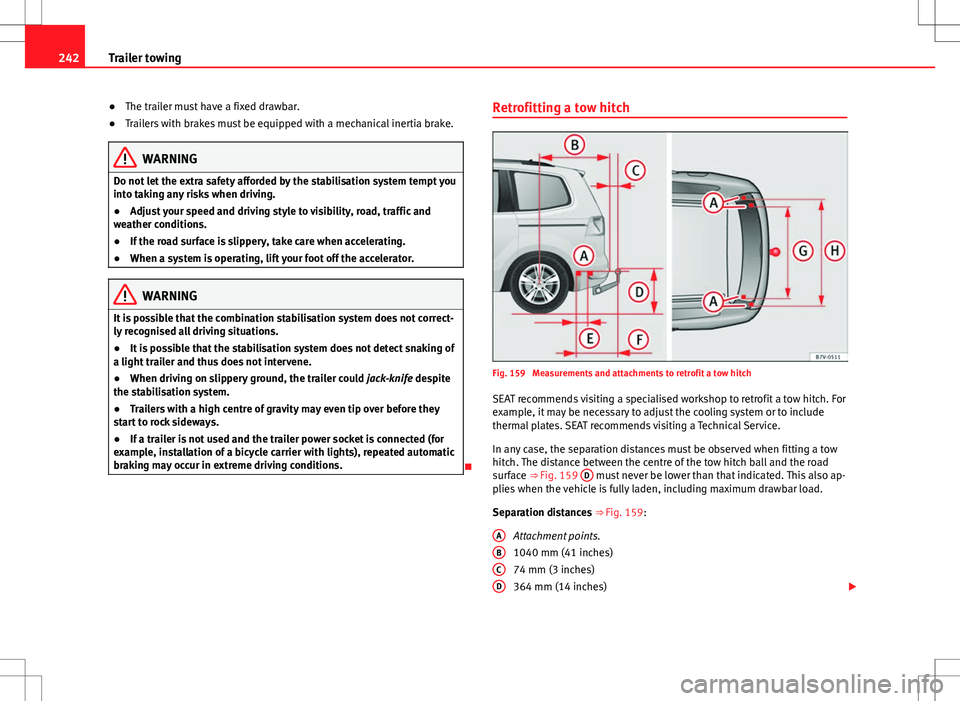 Seat Alhambra 2013 Owners Guide 242Trailer towing
●The trailer must have a fixed drawbar.
● Trailers with brakes must be equipped with a mechanical inertia brake.
WARNING
Do not let the extra safety afforded by the stabilisation