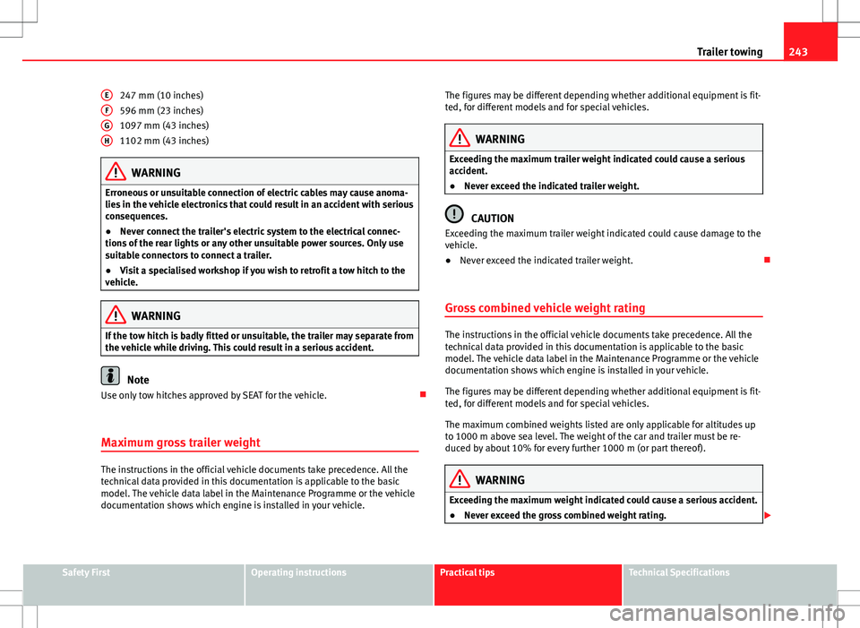 Seat Alhambra 2013 Owners Guide 243
Trailer towing
247 mm (10 inches)
596 mm (23 inches)
1097 mm (43 inches)
1102 mm (43 inches)
WARNING
Erroneous or unsuitable connection of electric cables may cause anoma-
lies in the vehicle elec