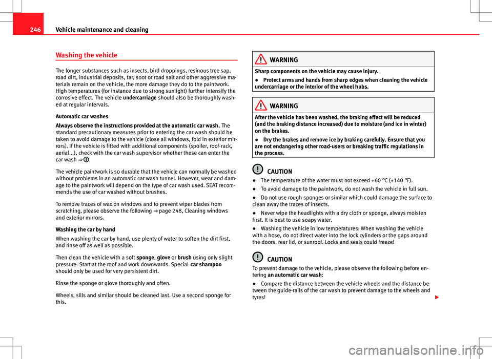 Seat Alhambra 2013  Owners Manual 246Vehicle maintenance and cleaning
Washing the vehicle
The longer substances such as insects, bird droppings, resinous tree sap,
road dirt, industrial deposits, tar, soot or road salt and other aggre