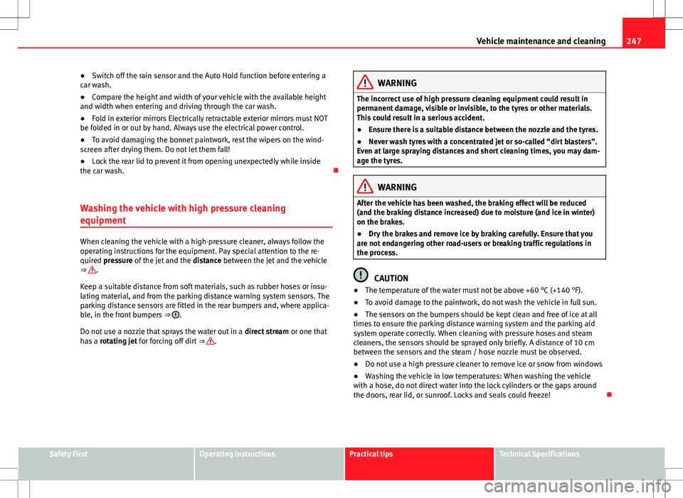 Seat Alhambra 2013  Owners Manual 247
Vehicle maintenance and cleaning
● Switch off the rain sensor and the Auto Hold function before entering a
car wash.
● Compare the height and width of your vehicle with the available height
an