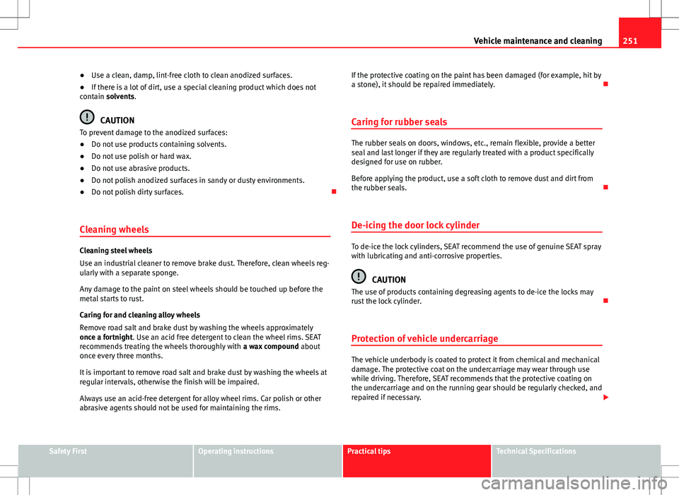 Seat Alhambra 2013 Owners Manual 251
Vehicle maintenance and cleaning
● Use a clean, damp, lint-free cloth to clean anodized surfaces.
● If there is a lot of dirt, use a special cleaning product which does not
contain solvents.
C Seat Alhambra 2013 Owners Manual 251
Vehicle maintenance and cleaning
● Use a clean, damp, lint-free cloth to clean anodized surfaces.
● If there is a lot of dirt, use a special cleaning product which does not
contain solvents.
C
