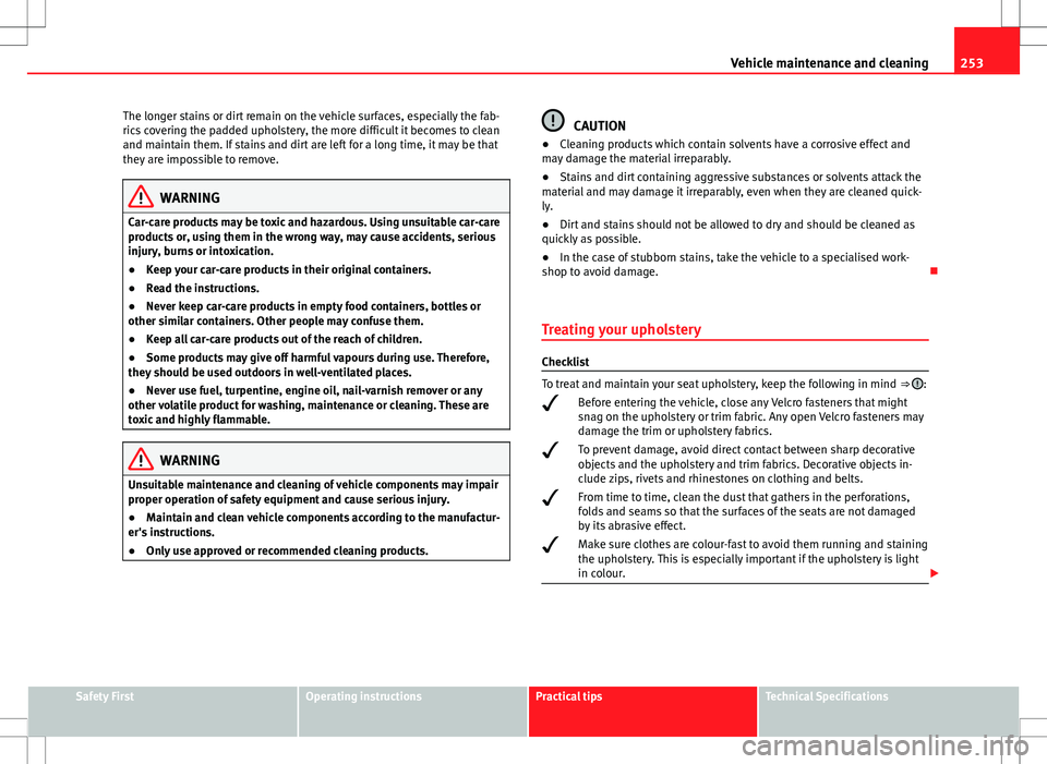 Seat Alhambra 2013  Owners Manual 253
Vehicle maintenance and cleaning
The longer stains or dirt remain on the vehicle surfaces, especially the fab-
rics covering the padded upholstery, the more difficult it becomes to clean
and maint