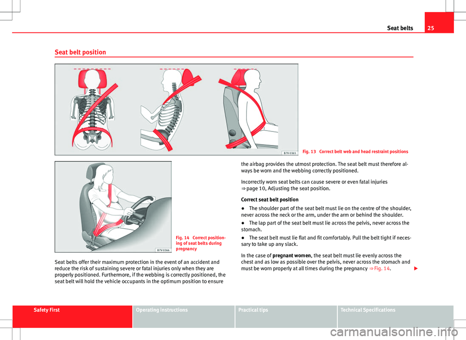 Seat Alhambra 2013  Owners Manual 25
Seat belts
Seat belt position
Fig. 13  Correct belt web and head restraint positions
Fig. 14  Correct position-
ing of seat belts during
pregnancy
Seat belts offer their maximum protection in the e