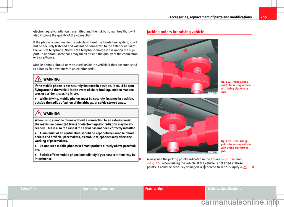 Seat Alhambra 2013  Owners Manual 265
Accessories, replacement of parts and modifications
electromagnetic radiation transmitted and the risk to human health. It will
also improve the quality of the connection.
If the phone is used ins