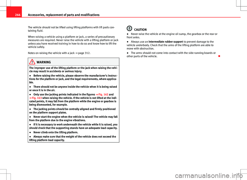 Seat Alhambra 2013  Owners Manual 266Accessories, replacement of parts and modifications
The vehicle should not be lifted using lifting platforms with lift pads con-
taining fluid.
When raising a vehicle using a platform or jack, a se