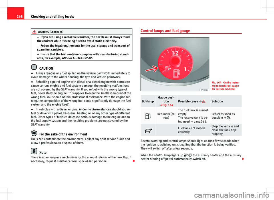 Seat Alhambra 2013  Owners Manual 268Checking and refilling levels
WARNING (Continued)
– If you are using a metal fuel canister, the nozzle must always touch
the canister while it is being filled to avoid static electricity.
– Fol