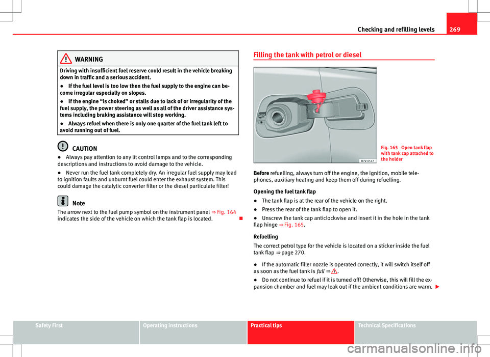 Seat Alhambra 2013  Owners Manual 269
Checking and refilling levels
WARNING
Driving with insufficient fuel reserve could result in the vehicle breaking
down in traffic and a serious accident.
● If the fuel level is too low then the 