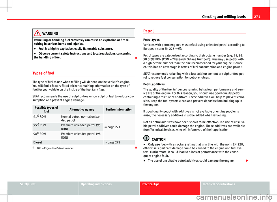 Seat Alhambra 2013  Owners Manual 271
Checking and refilling levels
WARNING
Refuelling or handling fuel carelessly can cause an explosion or fire re-
sulting in serious burns and injuries.
● Fuel is a highly explosive, easily flamma