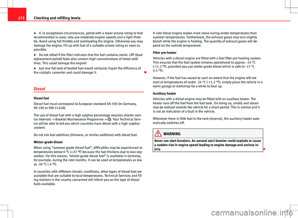 Seat Alhambra 2013  Owners Manual 272Checking and refilling levels
● If, in exceptional circumstances, petrol with a lower octane rating to that
recommended is used, only use moderate engine speeds and a light throt-
tle. Avoid usin