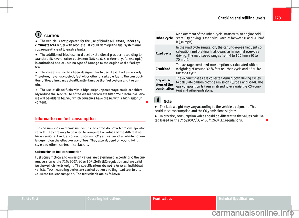 Seat Alhambra 2013 Owners Manual 273
Checking and refilling levels
CAUTION
● The vehicle is not prepared for the use of biodiesel. Never, under any
circumstances refuel with biodiesel. It could damage the fuel system and
subseque Seat Alhambra 2013 Owners Manual 273
Checking and refilling levels
CAUTION
● The vehicle is not prepared for the use of biodiesel. Never, under any
circumstances refuel with biodiesel. It could damage the fuel system and
subseque