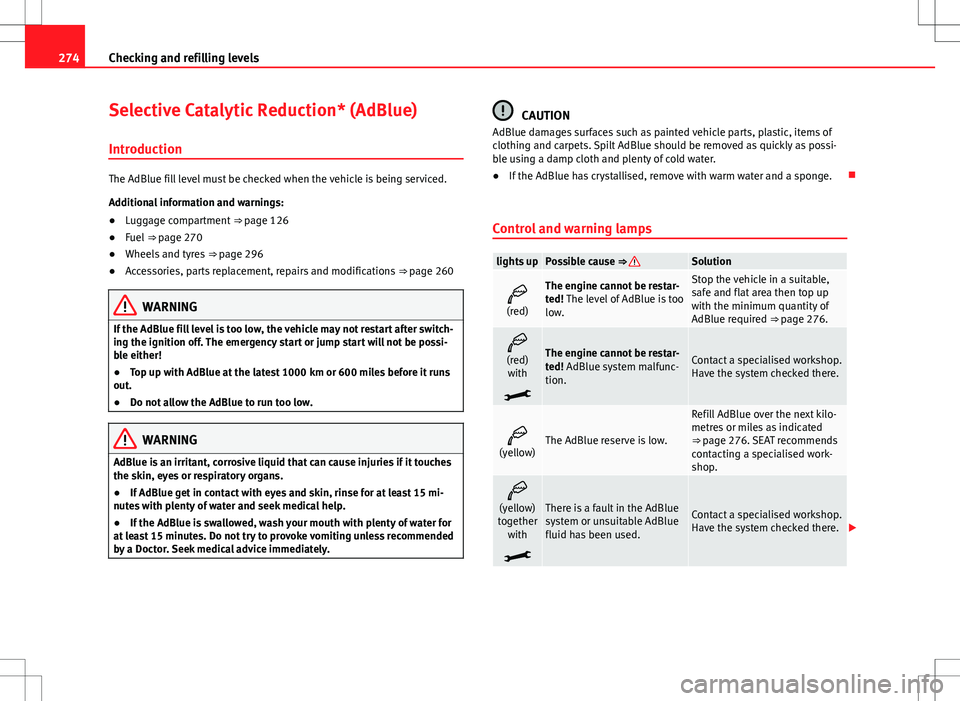 Seat Alhambra 2013 Owners Manual 274Checking and refilling levels
Selective Catalytic Reduction* (AdBlue)
Introduction
The AdBlue fill level must be checked when the vehicle is being serviced.
Additional information and warnings:
● Seat Alhambra 2013 Owners Manual 274Checking and refilling levels
Selective Catalytic Reduction* (AdBlue)
Introduction
The AdBlue fill level must be checked when the vehicle is being serviced.
Additional information and warnings:
●
