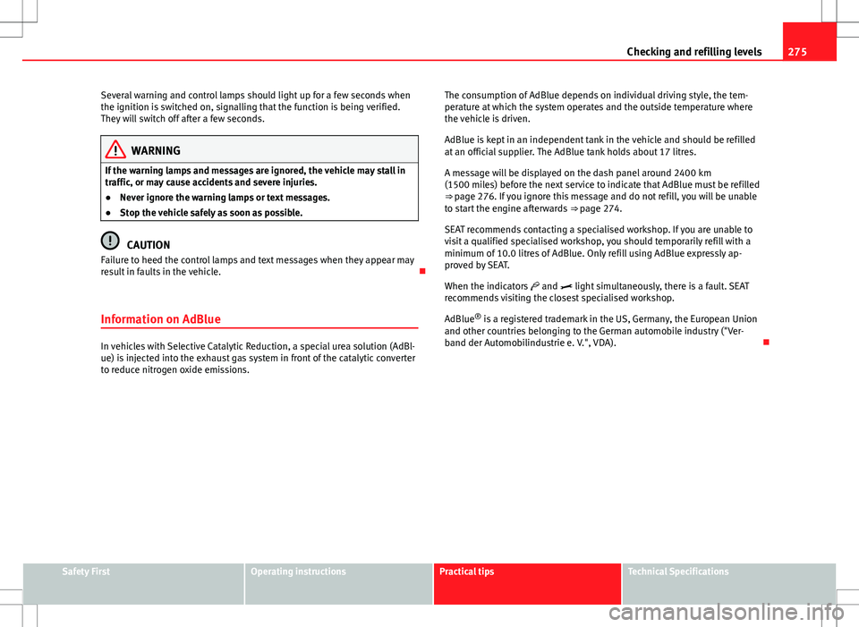 Seat Alhambra 2013  Owners Manual 275
Checking and refilling levels
Several warning and control lamps should light up for a few seconds when
the ignition is switched on, signalling that the function is being verified.
They will switch