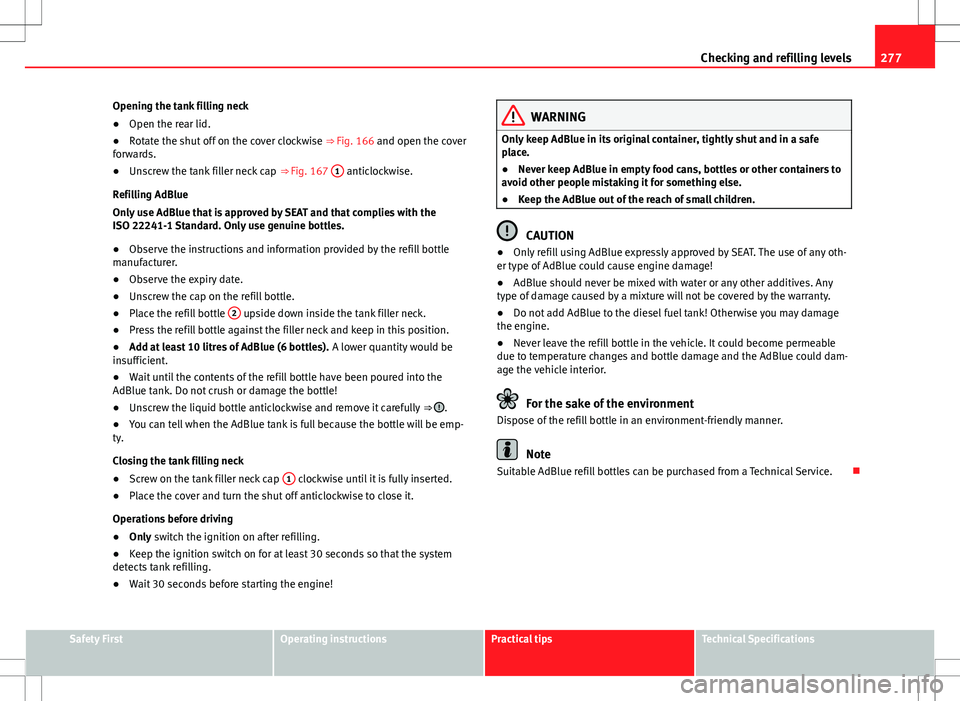 Seat Alhambra 2013 Owners Manual 277
Checking and refilling levels
Opening the tank filling neck
● Open the rear lid.
● Rotate the shut off on the cover clockwise ⇒ Fig. 166 and open the cover
forwards.
● Unscrew the tank Seat Alhambra 2013 Owners Manual 277
Checking and refilling levels
Opening the tank filling neck
● Open the rear lid.
● Rotate the shut off on the cover clockwise ⇒ Fig. 166 and open the cover
forwards.
● Unscrew the tank