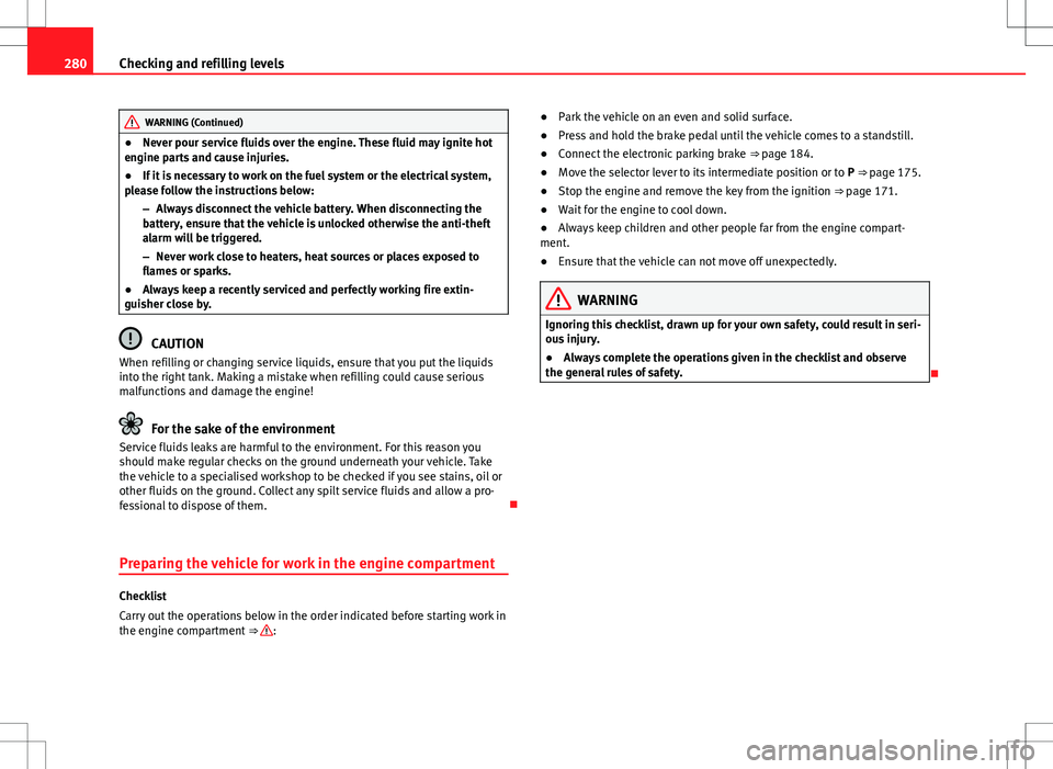 Seat Alhambra 2013 Owners Manual 280Checking and refilling levels
WARNING (Continued)
● Never pour service fluids over the engine. These fluid may ignite hot
engine parts and cause injuries.
● If it is necessary to work on the fu Seat Alhambra 2013 Owners Manual 280Checking and refilling levels
WARNING (Continued)
● Never pour service fluids over the engine. These fluid may ignite hot
engine parts and cause injuries.
● If it is necessary to work on the fu