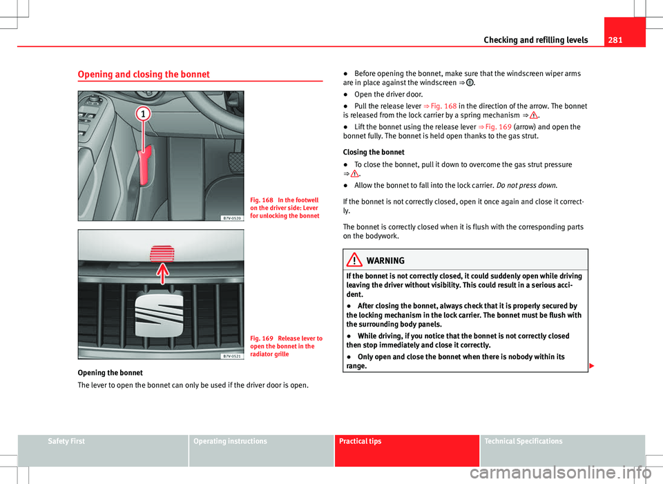 Seat Alhambra 2013 Owners Manual 281
Checking and refilling levels
Opening and closing the bonnet
Fig. 168 In the footwell
on the driver side: Lever
for unlocking the bonnet
Fig. 169 Release lever to
open the bonnet in the
radiator Seat Alhambra 2013 Owners Manual 281
Checking and refilling levels
Opening and closing the bonnet
Fig. 168 In the footwell
on the driver side: Lever
for unlocking the bonnet
Fig. 169 Release lever to
open the bonnet in the
radiator