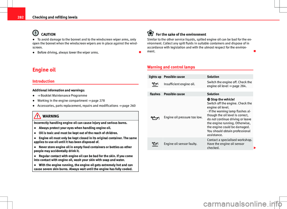 Seat Alhambra 2013 Owners Manual 282Checking and refilling levels
CAUTION
● To avoid damage to the bonnet and to the windscreen wiper arms, only
open the bonnet when the windscreen wipers are in place against the wind-
screen.
● Seat Alhambra 2013 Owners Manual 282Checking and refilling levels
CAUTION
● To avoid damage to the bonnet and to the windscreen wiper arms, only
open the bonnet when the windscreen wipers are in place against the wind-
screen.
●
