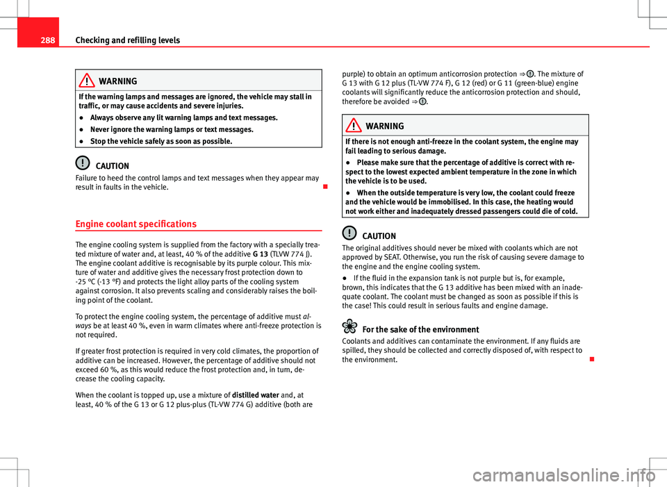 Seat Alhambra 2013 User Guide 288Checking and refilling levels
WARNING
If the warning lamps and messages are ignored, the vehicle may stall in
traffic, or may cause accidents and severe injuries.
● Always observe any lit warning