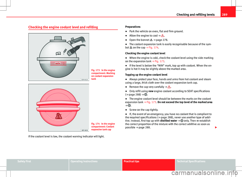 Seat Alhambra 2013 Owners Manual 289
Checking and refilling levels
Checking the engine coolant level and refilling
Fig. 173 In the engine
compartment: Marking
on coolant expansion
tank
Fig. 174 In the engine
compartment: Coolant
ex Seat Alhambra 2013 Owners Manual 289
Checking and refilling levels
Checking the engine coolant level and refilling
Fig. 173 In the engine
compartment: Marking
on coolant expansion
tank
Fig. 174 In the engine
compartment: Coolant
ex