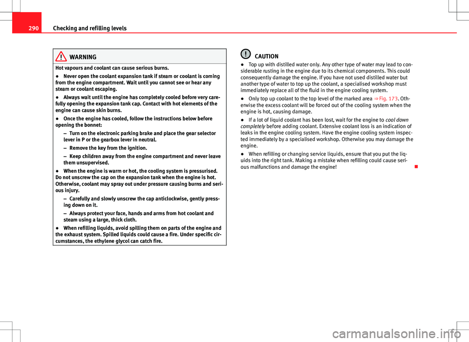 Seat Alhambra 2013  Owners Manual 290Checking and refilling levels
WARNING
Hot vapours and coolant can cause serious burns.
● Never open the coolant expansion tank if steam or coolant is coming
from the engine compartment. Wait unti