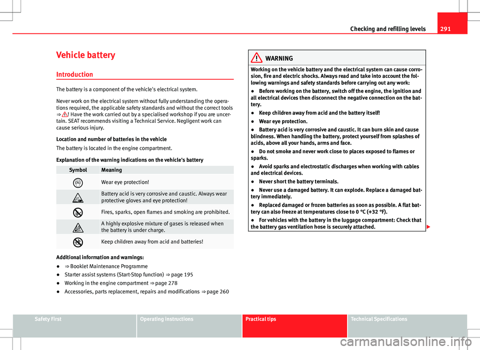 Seat Alhambra 2013 Owners Manual 291
Checking and refilling levels
Vehicle battery
Introduction
The battery is a component of the vehicle's electrical system.
Never work on the electrical system without fully understanding the op Seat Alhambra 2013 Owners Manual 291
Checking and refilling levels
Vehicle battery
Introduction
The battery is a component of the vehicle's electrical system.
Never work on the electrical system without fully understanding the op