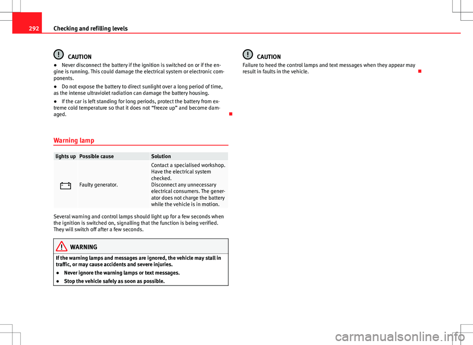 Seat Alhambra 2013  Owners Manual 292Checking and refilling levels
CAUTION
● Never disconnect the battery if the ignition is switched on or if the en-
gine is running. This could damage the electrical system or electronic com-
ponen