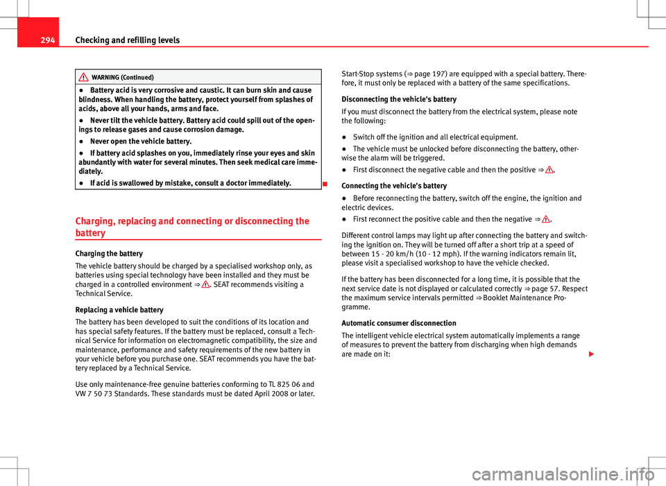 Seat Alhambra 2013 Owners Manual 294Checking and refilling levels
WARNING (Continued)
● Battery acid is very corrosive and caustic. It can burn skin and cause
blindness. When handling the battery, protect yourself from splashes of
Seat Alhambra 2013 Owners Manual 294Checking and refilling levels
WARNING (Continued)
● Battery acid is very corrosive and caustic. It can burn skin and cause
blindness. When handling the battery, protect yourself from splashes of