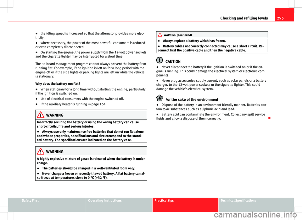 Seat Alhambra 2013  Owners Manual 295
Checking and refilling levels
● the idling speed is increased so that the alternator provides more elec-
tricity.
● where necessary, the power of the most powerful consumers is reduced
or even