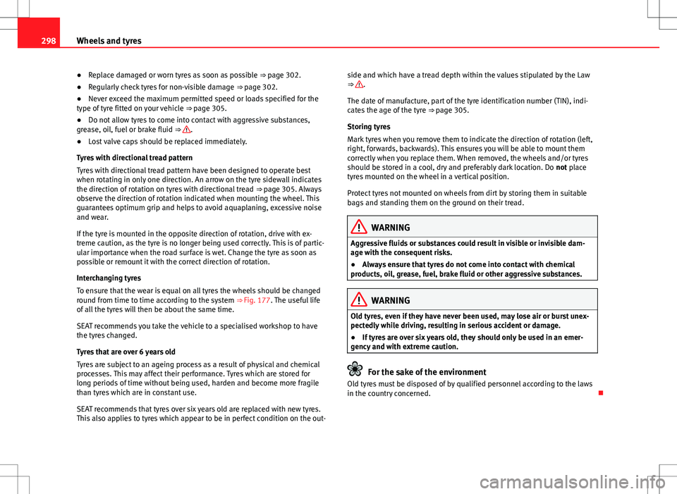 Seat Alhambra 2013  Owners Manual 298Wheels and tyres
● Replace damaged or worn tyres as soon as possible  ⇒ page 302.
● Regularly check tyres for non-visible damage  ⇒ page 302.
● Never exceed the maximum permitted spee