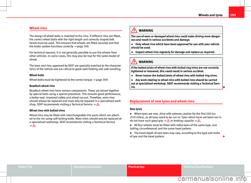 Seat Alhambra 2013  Owners Manual 299
Wheels and tyres
Wheel rims
The design of wheel bolts is matched to the rims. If different rims are fitted,
the correct wheel bolts with the right length and correctly shaped bolt
heads must be us