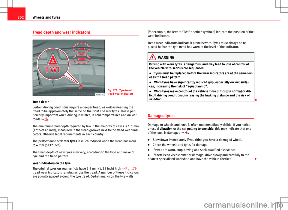 Seat Alhambra 2013  Owners Manual 302Wheels and tyres
Tread depth and wear indicators
Fig. 179  Tyre tread:
tread wear indicators
Tread depth
Certain driving conditions require a deeper tread, as well as needing the
tread to be approx