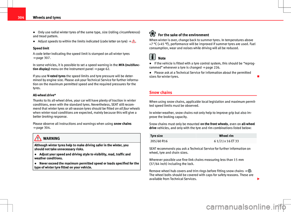 Seat Alhambra 2013 User Guide 304Wheels and tyres
● Only use radial winter tyres of the same type, size (rolling circumference)
and tread pattern.
● Adjust speeds to within the limits indicated (code letter on tyre)  ⇒ 
.
