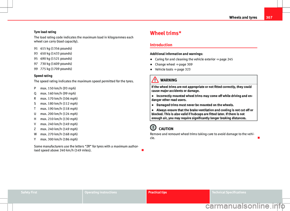Seat Alhambra 2013 Owners Manual 307
Wheels and tyres
Tyre load rating
The load rating code indicates the maximum load in kilogrammes each
wheel can carry (load capacity). 615 kg (1356 pounds)
650 kg (1433 pounds)
690 kg (1521 pounds Seat Alhambra 2013 Owners Manual 307
Wheels and tyres
Tyre load rating
The load rating code indicates the maximum load in kilogrammes each
wheel can carry (load capacity). 615 kg (1356 pounds)
650 kg (1433 pounds)
690 kg (1521 pounds