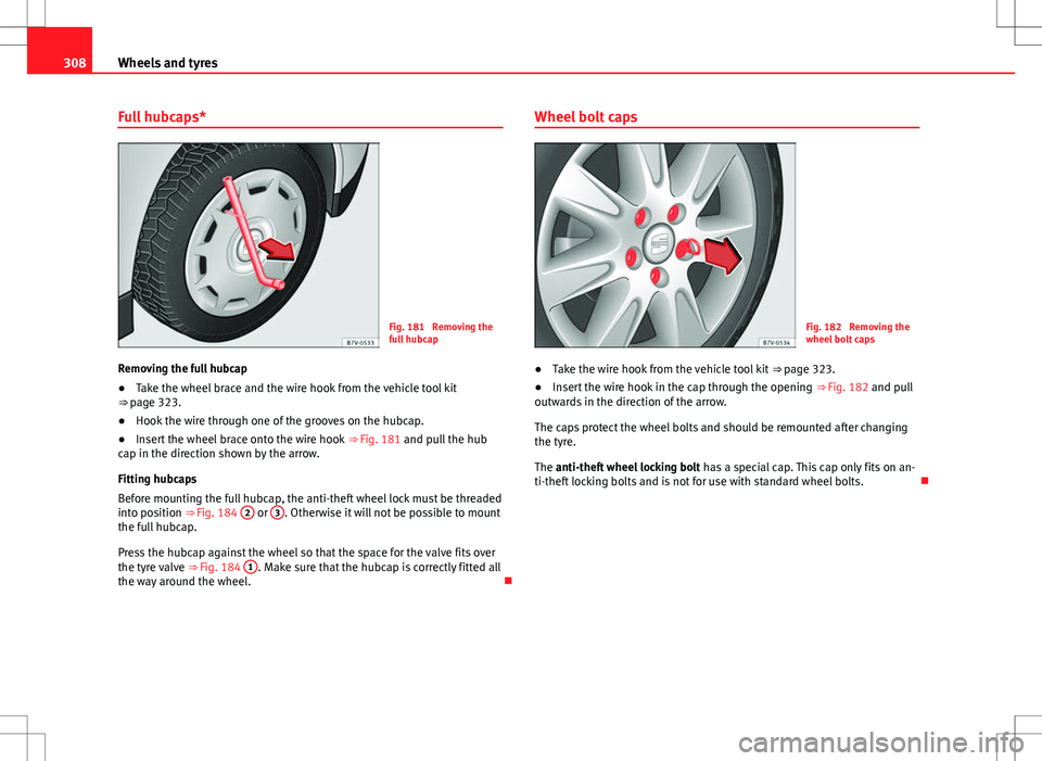 Seat Alhambra 2013 Owners Manual 308Wheels and tyres
Full hubcaps*
Fig. 181 Removing the
full hubcap
Removing the full hubcap
● Take the wheel brace and the wire hook from the vehicle tool kit
⇒ page 323.
● Hook the wire th Seat Alhambra 2013 Owners Manual 308Wheels and tyres
Full hubcaps*
Fig. 181 Removing the
full hubcap
Removing the full hubcap
● Take the wheel brace and the wire hook from the vehicle tool kit
⇒ page 323.
● Hook the wire th
