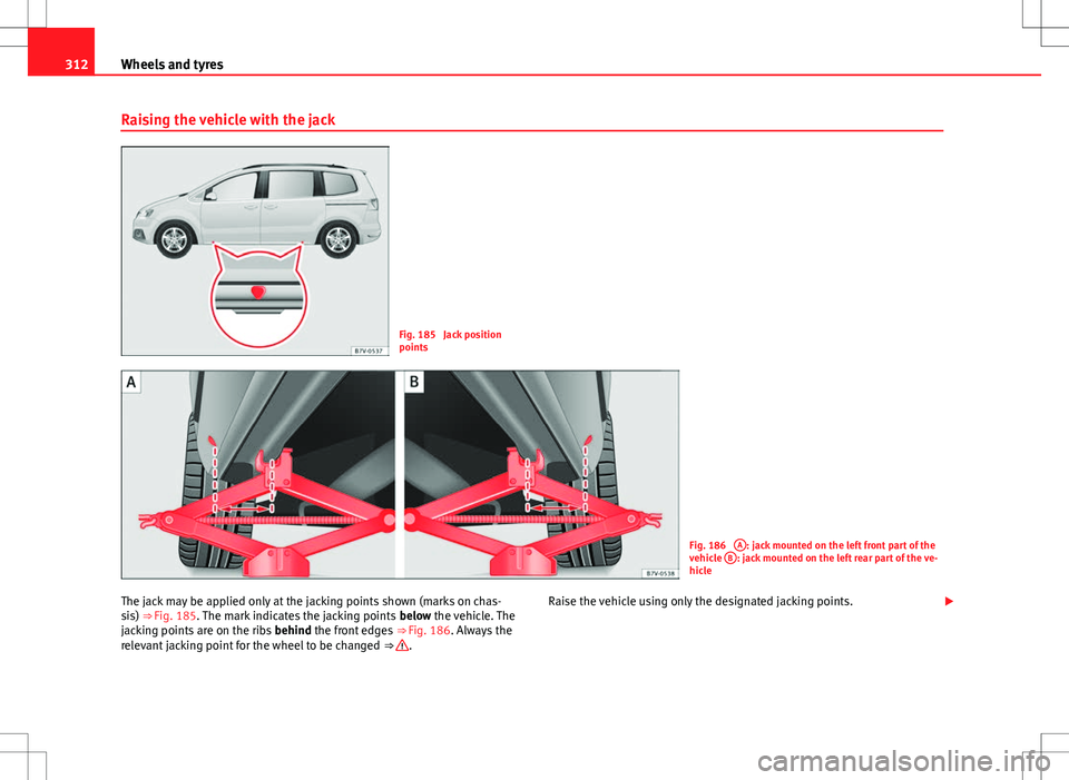 Seat Alhambra 2013  Owners Manual 312Wheels and tyres
Raising the vehicle with the jack
Fig. 185  Jack position
points
Fig. 186 A: jack mounted on the left front part of the
vehicle  B: jack mounted on the left rear part of the ve-
hi
