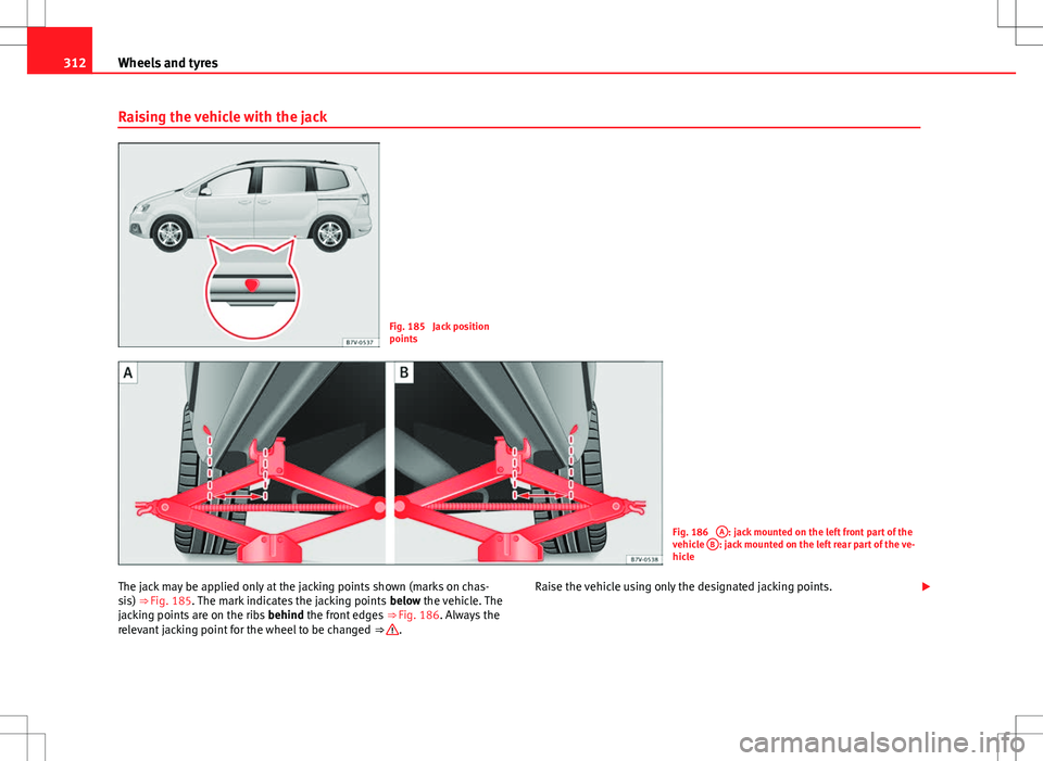 Seat Alhambra 2013 Owners Manual 312Wheels and tyres
Raising the vehicle with the jack
Fig. 185 Jack position
points
Fig. 186 A: jack mounted on the left front part of the
vehicle B: jack mounted on the left rear part of the ve-
hi Seat Alhambra 2013 Owners Manual 312Wheels and tyres
Raising the vehicle with the jack
Fig. 185 Jack position
points
Fig. 186 A: jack mounted on the left front part of the
vehicle B: jack mounted on the left rear part of the ve-
hi