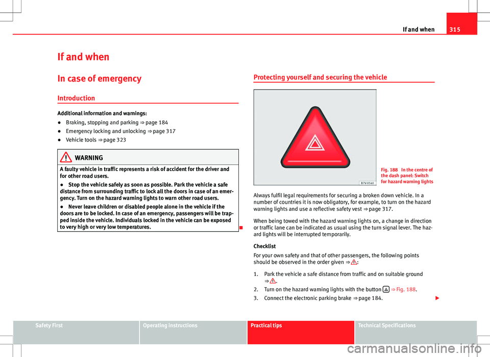 Seat Alhambra 2013 Owners Manual 315
If and when
If and when
In case of emergency
Introduction
Additional information and warnings:
● Braking, stopping and parking ⇒ page 184
● Emergency locking and unlocking ⇒ page 317
Seat Alhambra 2013 Owners Manual 315
If and when
If and when
In case of emergency
Introduction
Additional information and warnings:
● Braking, stopping and parking ⇒ page 184
● Emergency locking and unlocking ⇒ page 317