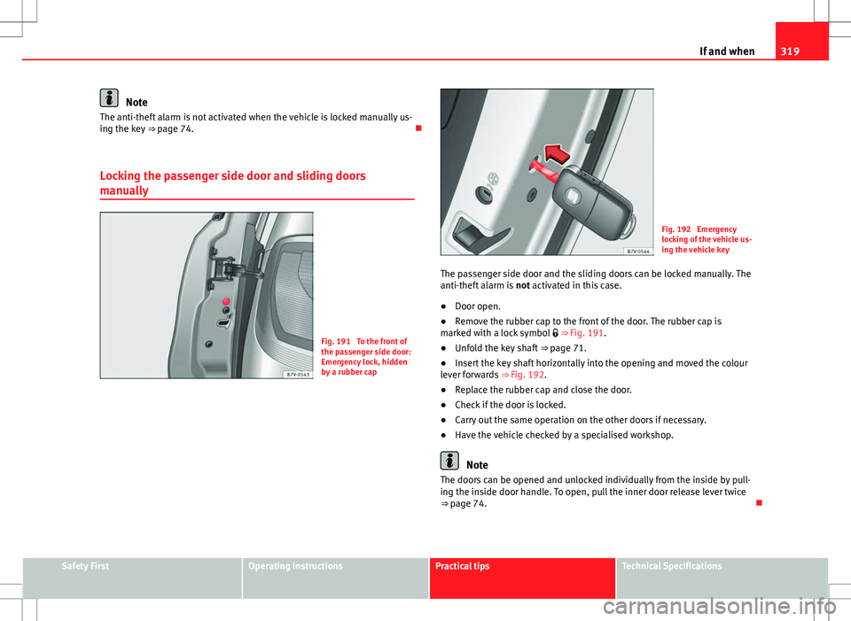 Seat Alhambra 2013  Owners Manual 319
If and when
Note
The anti-theft alarm is not activated when the vehicle is locked manually us-
ing the key  ⇒ page 74. 
Locking the passenger side door and sliding doors
manually
Fig. 191  