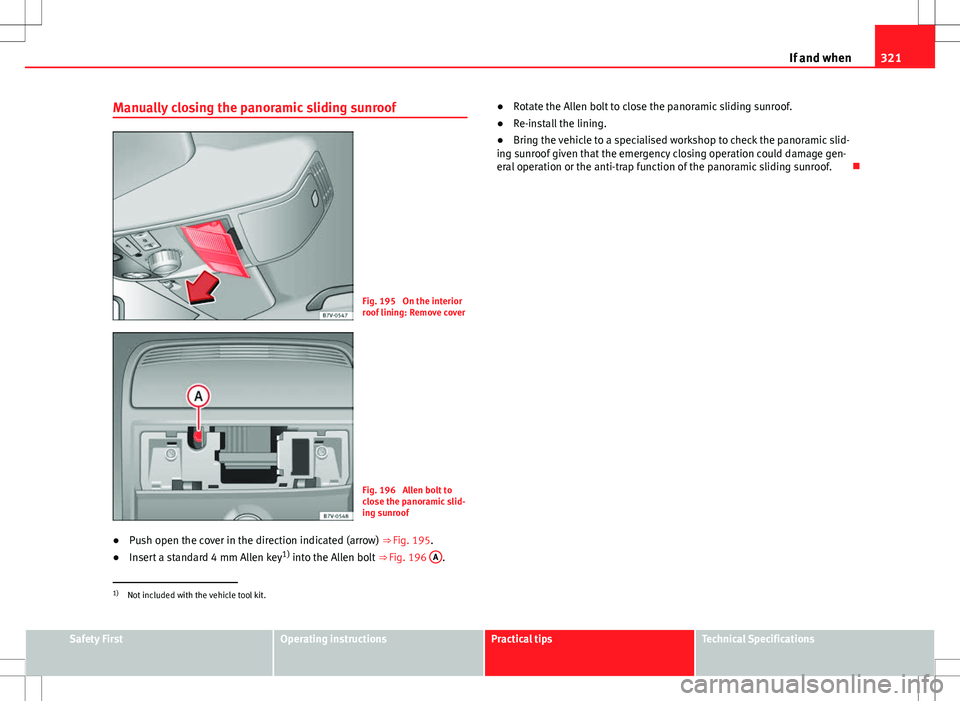 Seat Alhambra 2013  Owners Manual 321
If and when
Manually closing the panoramic sliding sunroof
Fig. 195  On the interior
roof lining: Remove cover
Fig. 196  Allen bolt to
close the panoramic slid-
ing sunroof
● Push open the cover