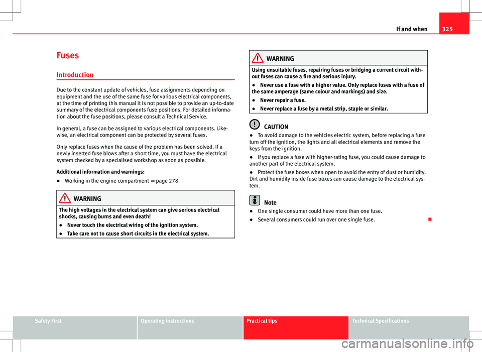 Seat Alhambra 2013  Owners Manual 325
If and when
Fuses
Introduction
Due to the constant update of vehicles, fuse assignments depending on
equipment and the use of the same fuse for various electrical components,
at the time of printi