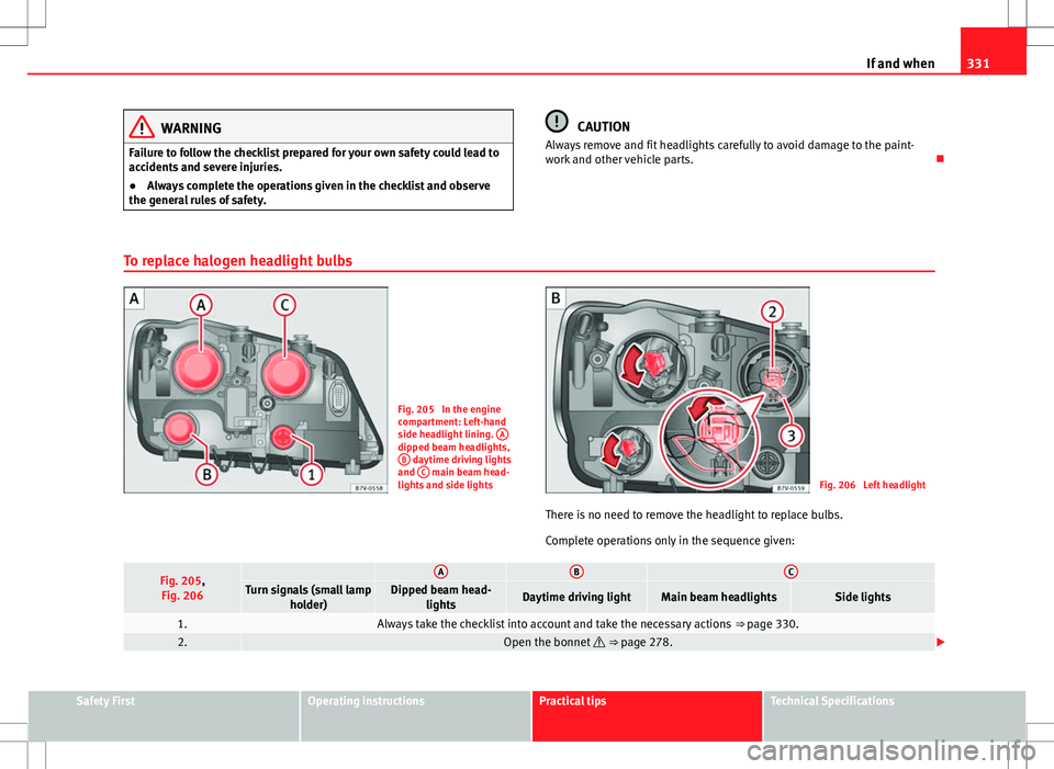 Seat Alhambra 2013  Owners Manual 331
If and when
WARNING
Failure to follow the checklist prepared for your own safety could lead to
accidents and severe injuries.
● Always complete the operations given in the checklist and observe
