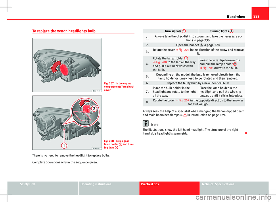 Seat Alhambra 2013  Owners Manual 333
If and when
To replace the xenon headlights bulb
Fig. 207  In the engine
compartment: Turn signal
cover
Fig. 208  Turn signal
lamp holder  1 and turn-
ing light  2
There is no need to remove the h