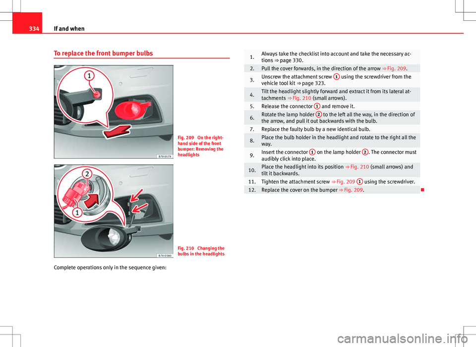 Seat Alhambra 2013  Owners Manual 334If and when
To replace the front bumper bulbs
Fig. 209  On the right-
hand side of the front
bumper: Removing the
headlights
Fig. 210  Changing the
bulbs in the headlights
Complete operations only 