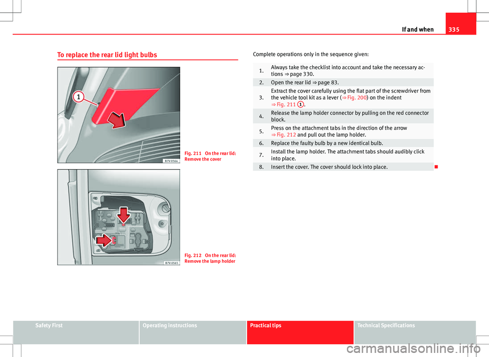 Seat Alhambra 2013  Owners Manual 335
If and when
To replace the rear lid light bulbs
Fig. 211  On the rear lid:
Remove the cover
Fig. 212  On the rear lid:
Remove the lamp holder Complete operations only in the sequence given:
1.Alwa