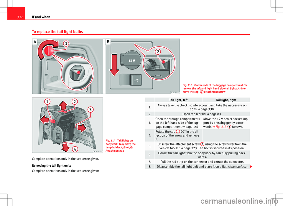 Seat Alhambra 2013  Owners Manual 336If and when
To replace the tail light bulbs
Fig. 213  On the side of the luggage compartment: To
remove the left and right hand side tail lights.  1 re-
move the cap;  2 attachment screw
Fig. 214  