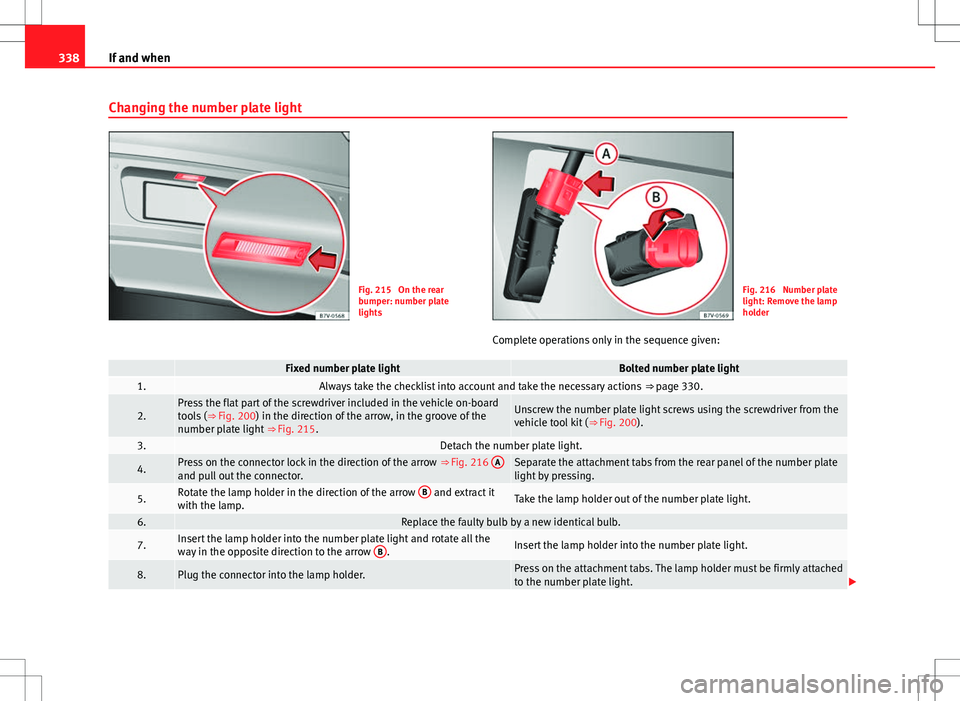Seat Alhambra 2013  Owners Manual 338If and when
Changing the number plate light
Fig. 215  On the rear
bumper: number plate
lightsFig. 216  Number plate
light: Remove the lamp
holder
Complete operations only in the sequence given:
 Fi
