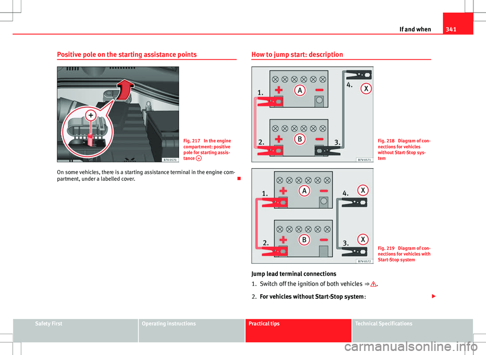 Seat Alhambra 2013  Owners Manual 341
If and when
Positive pole on the starting assistance points
Fig. 217  In the engine
compartment: positive
pole for starting assis-
tance  +
On some vehicles, there is a starting assistance termina