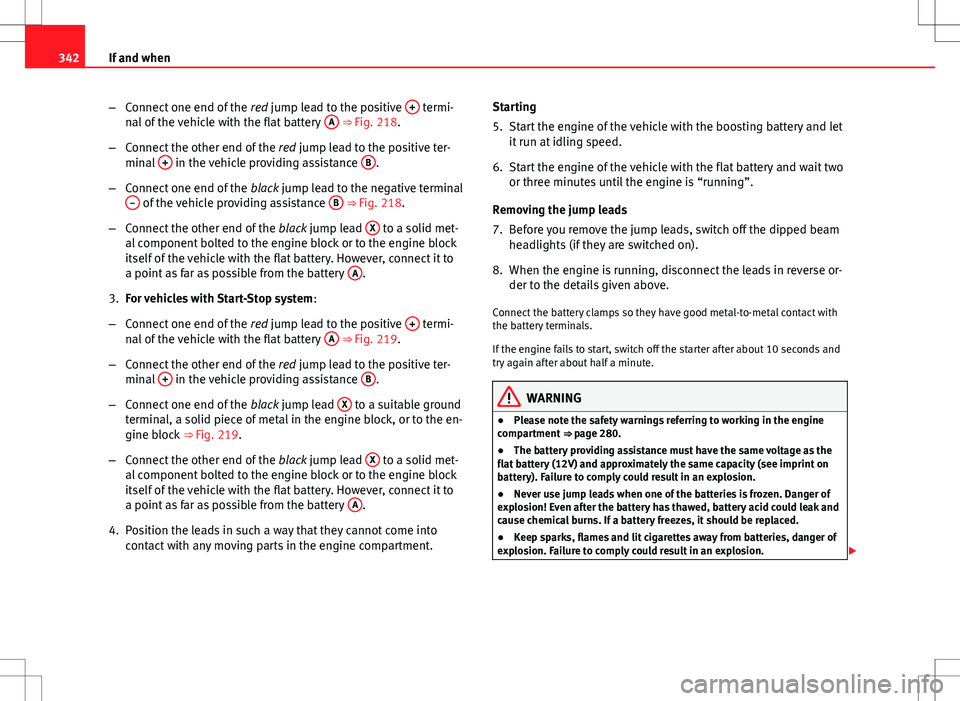 Seat Alhambra 2013  Owners Manual 342If and when
–Connect one end of the  red jump lead to the positive  +
 termi-
nal of the vehicle with the flat battery  A ⇒ Fig. 218.
– Connect the other end of the  red jump lead to the po