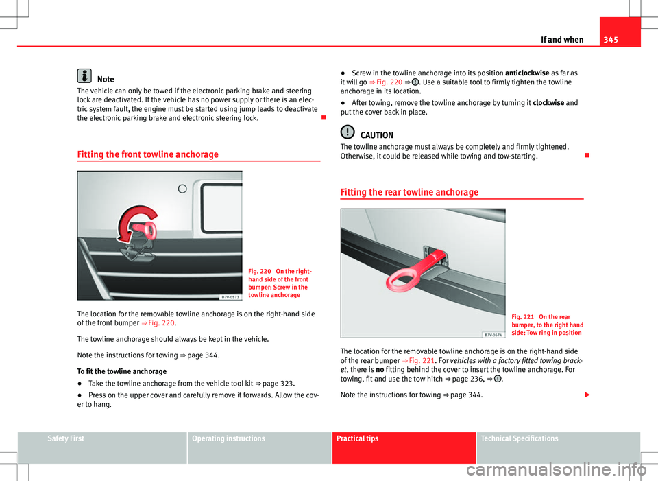 Seat Alhambra 2013 User Guide 345
If and when
Note
The vehicle can only be towed if the electronic parking brake and steering
lock are deactivated. If the vehicle has no power supply or there is an elec-
tric system fault, the eng