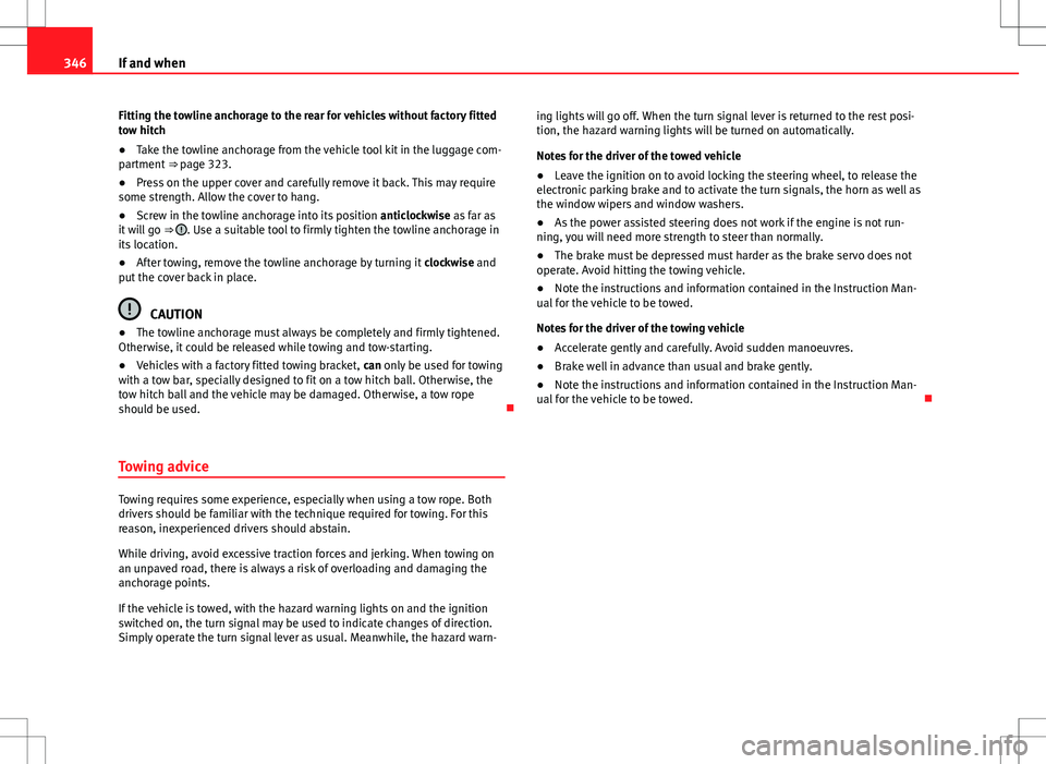 Seat Alhambra 2013  Owners Manual 346If and when
Fitting the towline anchorage to the rear for vehicles without factory fitted
tow hitch
● Take the towline anchorage from the vehicle tool kit in the luggage com-
partment  ⇒ page