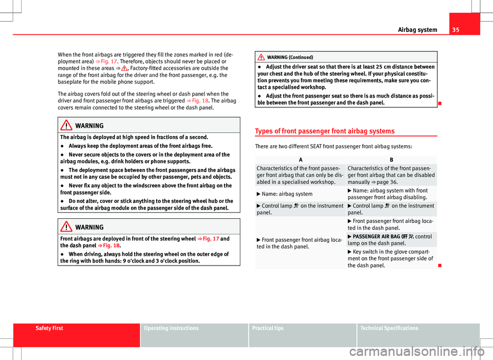 Seat Alhambra 2013  Owners Manual 35
Airbag system
When the front airbags are triggered they fill the zones marked in red (de-
ployment area)  ⇒ Fig. 17. Therefore, objects should never be placed or
mounted in these areas  ⇒ 
